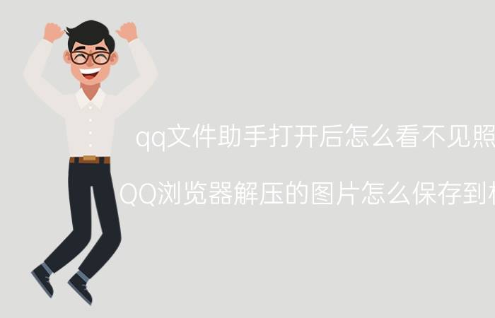 qq文件助手打开后怎么看不见照片 QQ浏览器解压的图片怎么保存到相册？